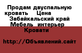 Продам двуспальную кровать  › Цена ­ 16 000 - Забайкальский край Мебель, интерьер » Кровати   